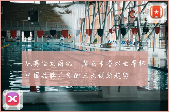 从赛场到商机：盘点卡塔尔世界杯中国品牌广告的三大创新趋势