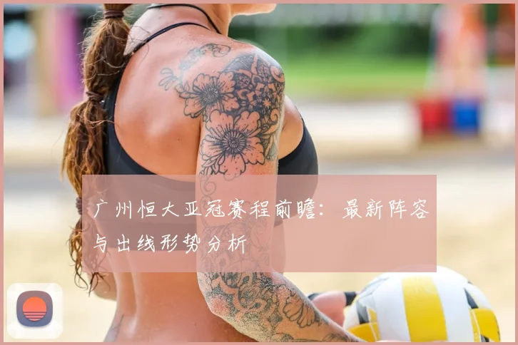 广州恒大亚冠赛程前瞻：最新阵容与出线形势分析