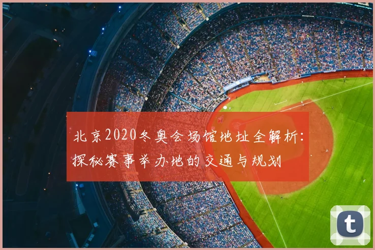 北京2020冬奥会场馆地址全解析：探秘赛事举办地的交通与规划