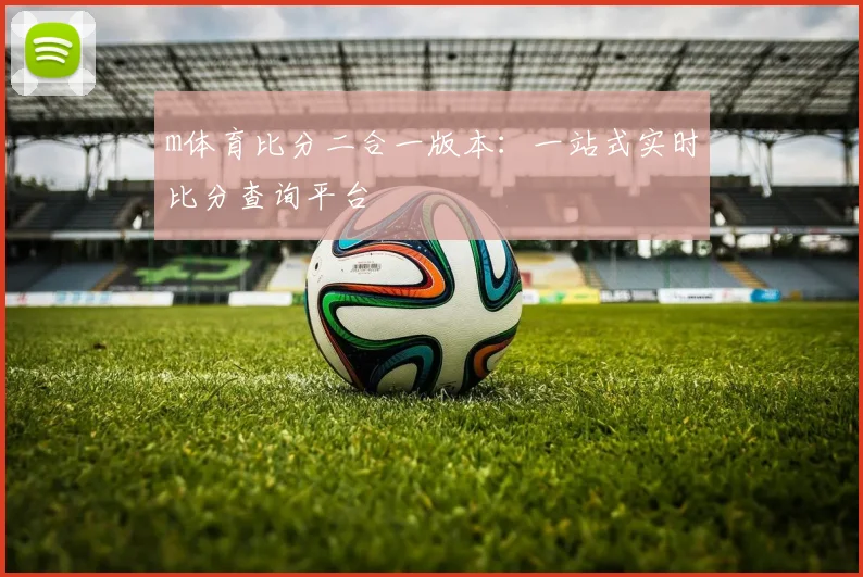 m体育比分二合一版本:一站式实时比分查询平台