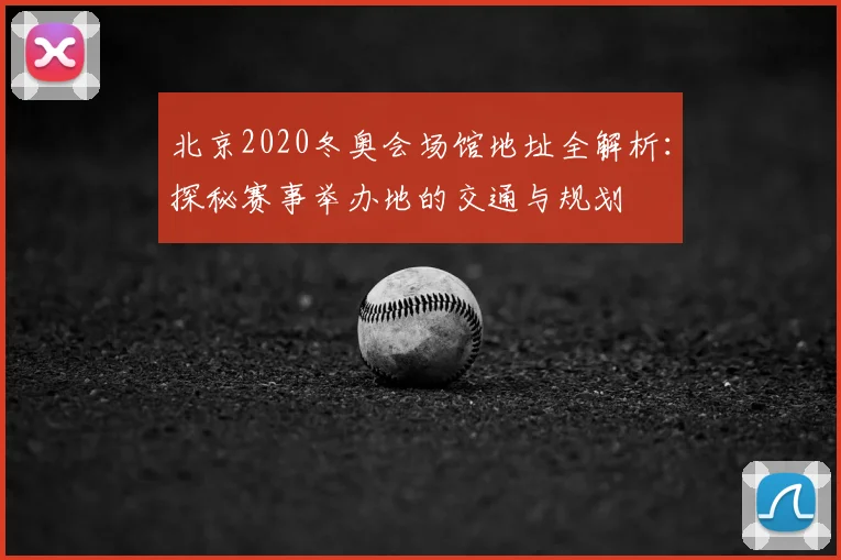 北京2020冬奥会场馆地址全解析：探秘赛事举办地的交通与规划