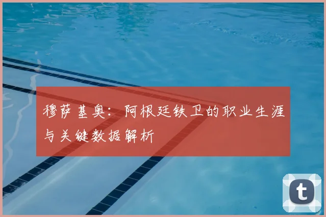 穆萨基奥:阿根廷铁卫的职业生涯与关键数据解析