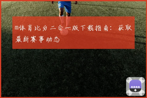 m体育比分二合一版下载指南:获取最新赛事动态