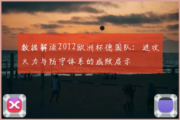 数据解读2012欧洲杯德国队：进攻火力与防守体系的成败启示