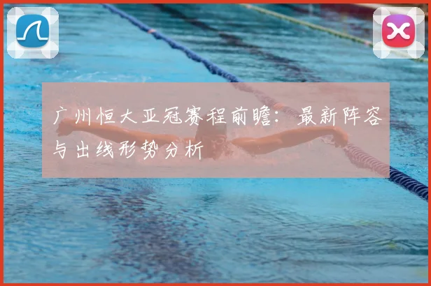 广州恒大亚冠赛程前瞻：最新阵容与出线形势分析