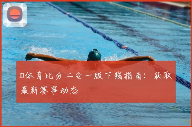 m体育比分二合一版下载指南:获取最新赛事动态