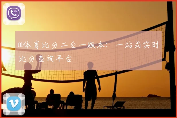 m体育比分二合一版本:一站式实时比分查询平台