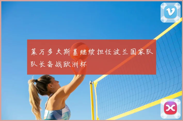 莱万多夫斯基继续担任波兰国家队队长备战欧洲杯