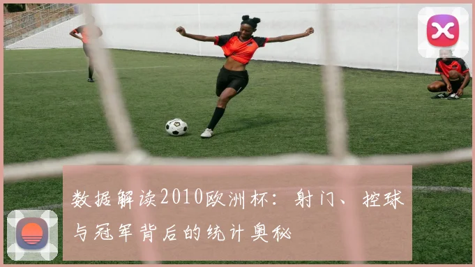 数据解读2010欧洲杯：射门、控球与冠军背后的统计奥秘