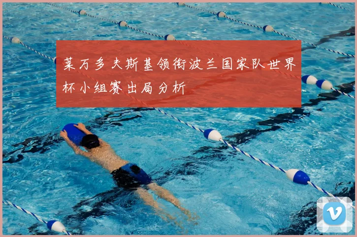 莱万多夫斯基领衔波兰国家队世界杯小组赛出局分析