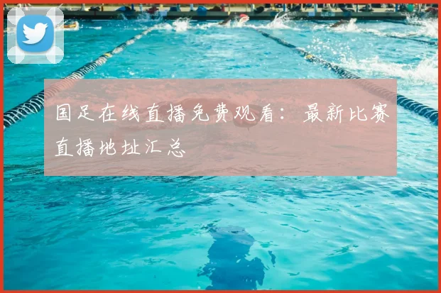 国足在线直播免费观看:最新比赛直播地址汇总
