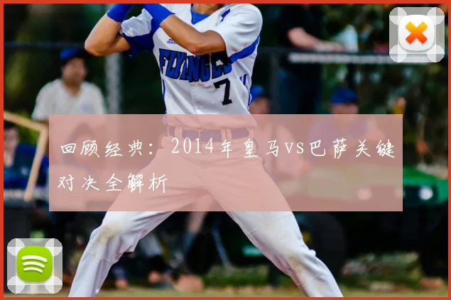 回顾经典：2014年皇马vs巴萨关键对决全解析