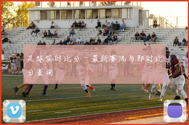 足球实时比分 - 最新赛况与即时比分查询