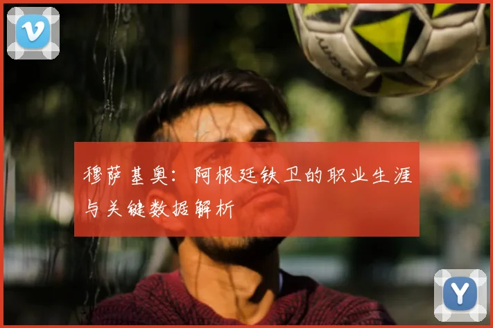穆萨基奥：阿根廷铁卫的职业生涯与关键数据解析