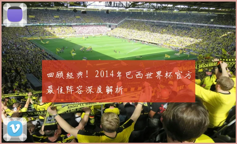 回顾经典！2014年巴西世界杯官方最佳阵容深度解析