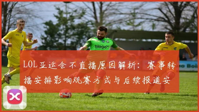 LOL亚运会不直播原因解析：赛事转播安排影响观赛方式与后续报道安排